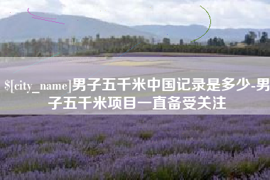杭州男子五千米中国记录是多少-男子五千米项目一直备受关注