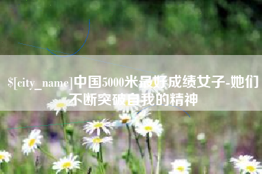 杭州中国5000米最好成绩女子-她们不断突破自我的精神