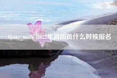杭州2022年消防员什么时候报名