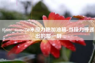 杭州50米接力跑加油稿-当接力棒递出的那一刻