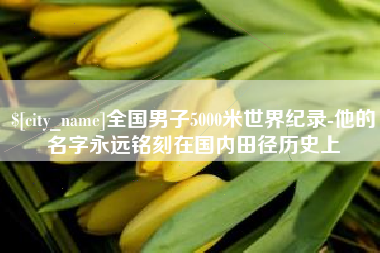 杭州全国男子5000米世界纪录-他的名字永远铭刻在国内田径历史上