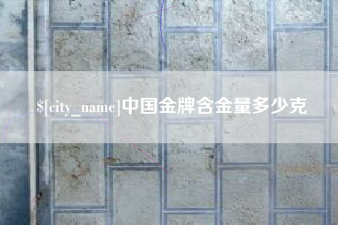 杭州中国金牌含金量多少克