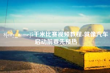 杭州5千米比赛视频教程-就像汽车启动前要先预热