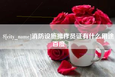 杭州消防设施操作员证有什么用途百度
