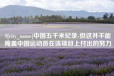 杭州中国五千米纪录-但这并不能掩盖中国运动员在该项目上付出的努力