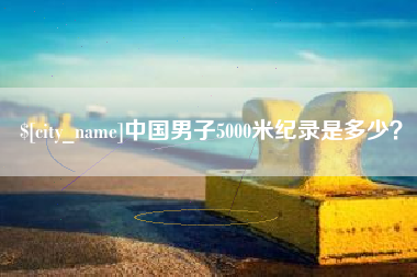 杭州中国男子5000米纪录是多少？