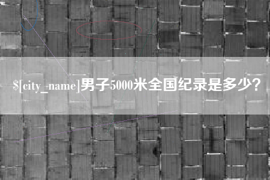 杭州男子5000米全国纪录是多少？