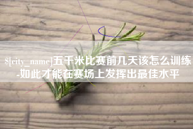杭州五千米比赛前几天该怎么训练-如此才能在赛场上发挥出最佳水平