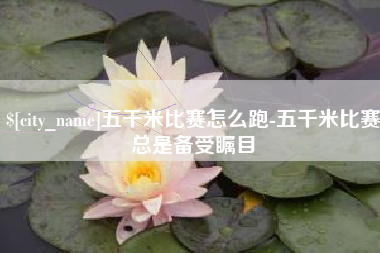 杭州五千米比赛怎么跑-五千米比赛总是备受瞩目