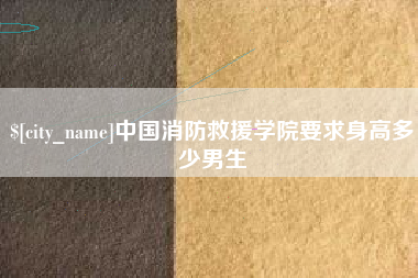 杭州中国消防救援学院要求身高多少男生