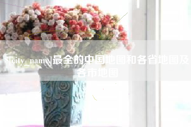 杭州最全的中国地图和各省地图及各市地图