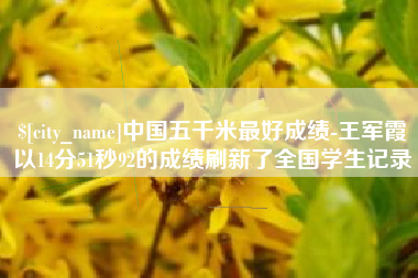 杭州中国五千米最好成绩-王军霞以14分51秒92的成绩刷新了全国学生记录