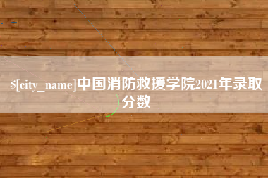 杭州中国消防救援学院2021年录取分数