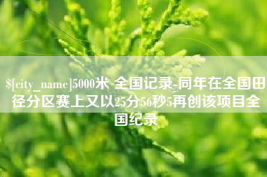 杭州5000米 全国记录-同年在全国田径分区赛上又以25分56秒5再创该项目全国纪录