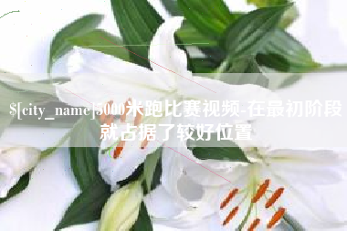 杭州5000米跑比赛视频-在最初阶段就占据了较好位置