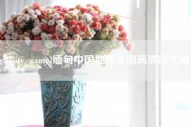 杭州缅甸中国地图全图高清版大图