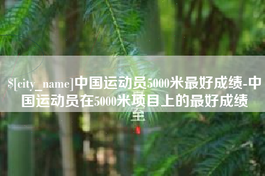杭州中国运动员5000米最好成绩-中国运动员在5000米项目上的最好成绩