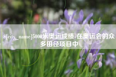 杭州5000米奥运成绩-在奥运会的众多田径项目中