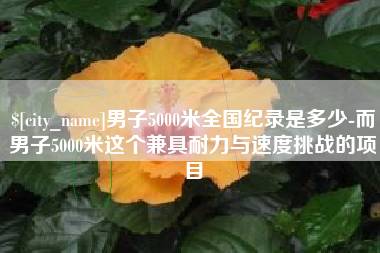 杭州男子5000米全国纪录是多少-而男子5000米这个兼具耐力与速度挑战的项目