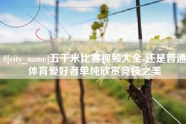 杭州五千米比赛视频大全-还是普通体育爱好者单纯欣赏竞技之美