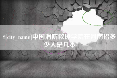 杭州中国消防救援学院在河南招多少人是几本