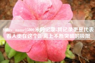 杭州5000米的记录-其记录更是代表着人类在这个距离上不断突破的极限
