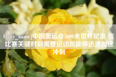 杭州中国奥运会5000米世界纪录-在比赛关键时刻需要运动员能够迅速加速冲刺