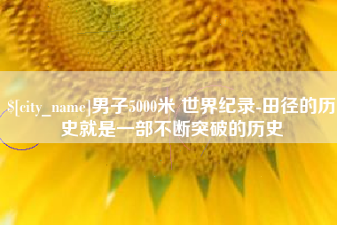杭州男子5000米 世界纪录-田径的历史就是一部不断突破的历史