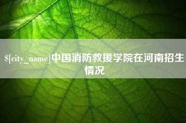 杭州中国消防救援学院在河南招生情况