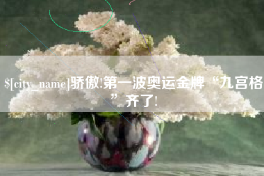 杭州骄傲!第一波奥运金牌“九宫格”齐了!