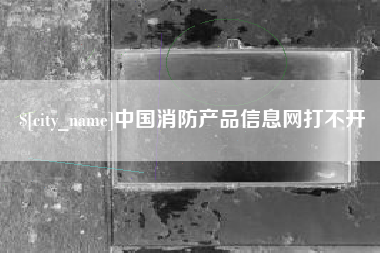 杭州中国消防产品信息网打不开