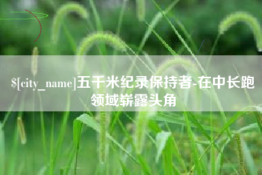 杭州五千米纪录保持者-在中长跑领域崭露头角