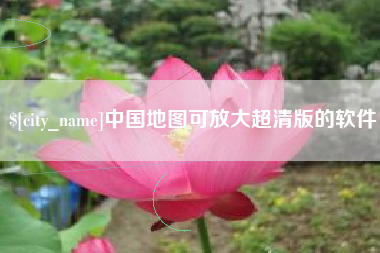 杭州中国地图可放大超清版的软件