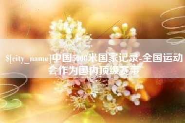 杭州中国5000米国家记录-全国运动会作为国内顶级赛事