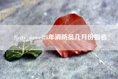 杭州21年消防员几月份报名