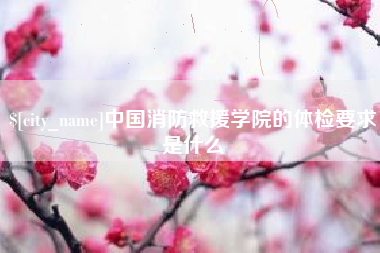 杭州中国消防救援学院的体检要求是什么