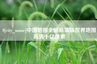 杭州中国地图全图高清版世界地图高清十亿像素