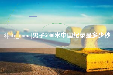 杭州男子5000米中国纪录是多少秒