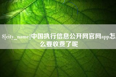 杭州中国执行信息公开网官网app怎么要收费了呢