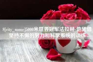 杭州5000米世界冠军法拉赫-他凭借坚持不懈的努力和科学系统的训练