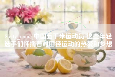 杭州中国五千米运动员-这些年轻选手们怀揣着对田径运动的热爱和梦想