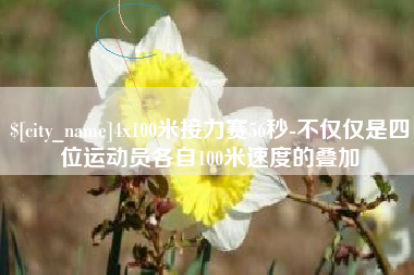 杭州4x100米接力赛56秒-不仅仅是四位运动员各自100米速度的叠加