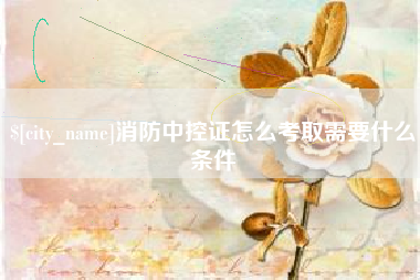 杭州消防中控证怎么考取需要什么条件
