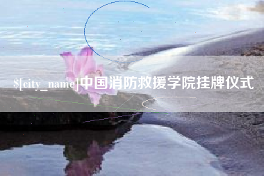 杭州中国消防救援学院挂牌仪式