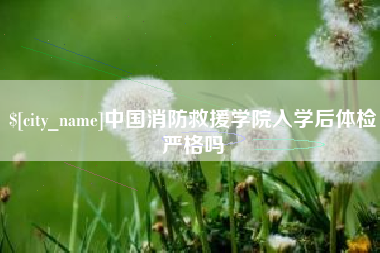 杭州中国消防救援学院入学后体检严格吗