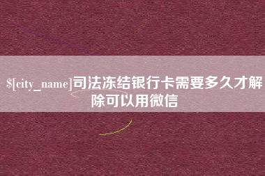 杭州司法冻结银行卡需要多久才解除可以用微信