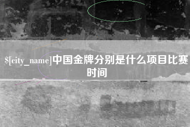 杭州中国金牌分别是什么项目比赛时间
