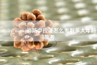 杭州消防中控证怎么考取多大年龄能考